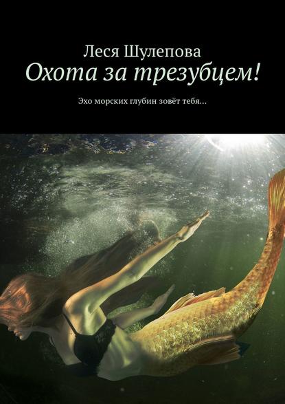 Книга Леся Шулепова Охота за трезубцем! Эхо морских глубин зовёт тебя…