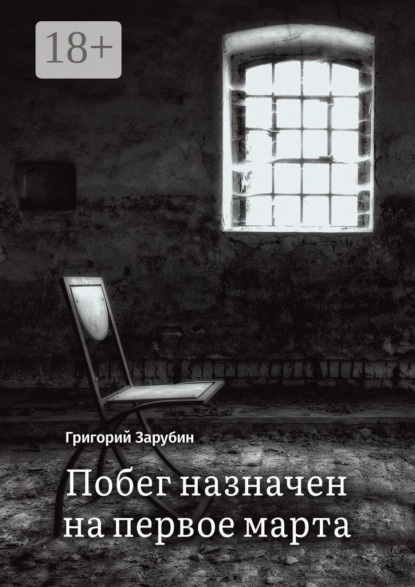 Книга Григорий Зарубин Побег назначен на первое марта. Тюремный роман из осколков жизни…