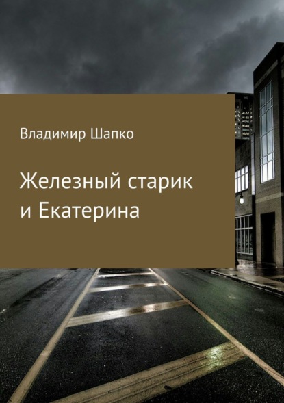 Книга Владимир Макарович Шапко Железный старик и Екатерина