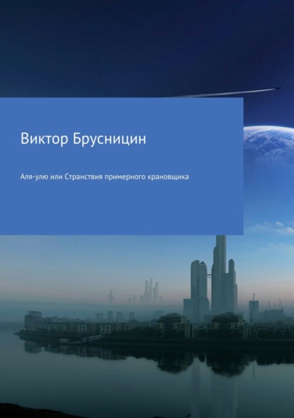 Книга Виктор Михайлович Брусницин Аля-улю или Странствия примерного крановщика