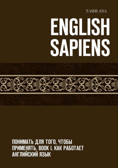 Книга Tashi Ana English Sapiens. Понимать для того, чтобы применять. Book I. Как работает английский язык