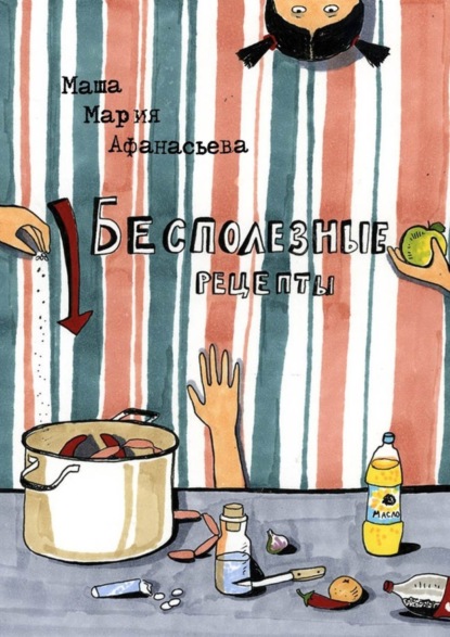 Книга Мария Афанасьева Бесполезные рецепты. О том, как научиться готовить и заодно весело проводить время