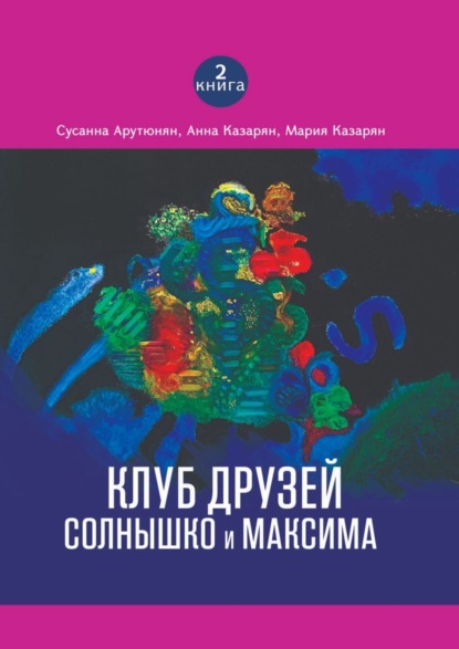 Книга Сусанна Арутюнян, Анна Казарян, Мария Казарян Клуб друзей Солнышко и Максима