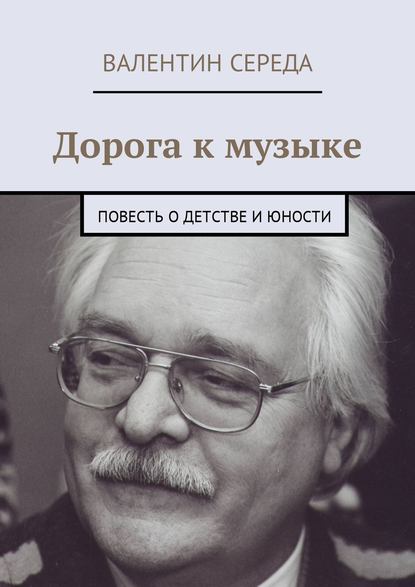Книга Валентин Середа Дорога к музыке. Повесть о детстве и юности