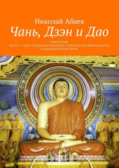 Книга Николай Вячеславович Абаев Чань, Дзэн и Дао. Антология. Часть 1: Чань-буддизм и культура психической деятельности в традиционном Китае