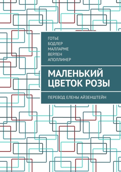 Книга Готье,  Готье,  Бодлер,  Малларме,  Верлен,  Аполлинер Маленький цветок розы. Перевод Елены Айзенштейн