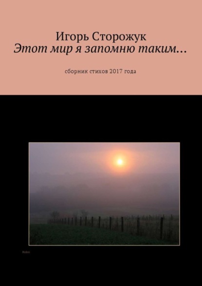 Книга Игорь Владимирович Сторожук Этот мир я запомню таким… Сборник стихов 2017 года