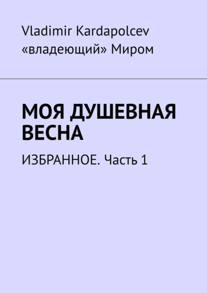 Книга Vladimir Kardapolcev Моя душевная весна. Избранное. Часть 1
