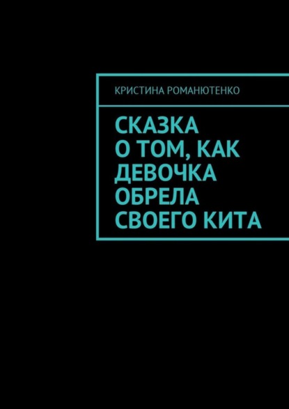 Книга Кристина Романютенко Сказка о том, как девочка обрела своего кита