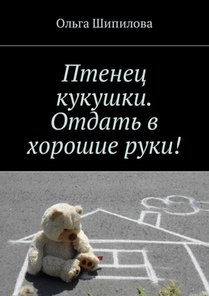Книга Ольга Шипилова Птенец кукушки. Отдать в хорошие руки!