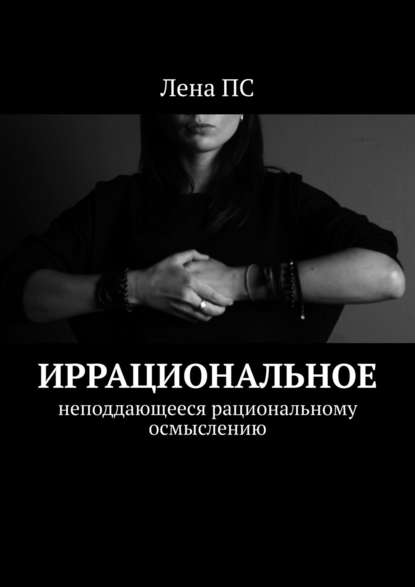 Книга Лена ПС,  Лена ПС Иррациональное. Неподдающееся рациональному осмыслению