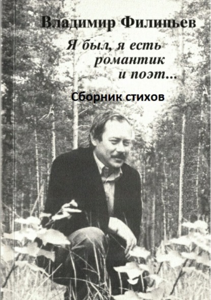 Книга Владимир Алексеевич Филипьев Я был, я есть романтик и поэт… Сборник стихов