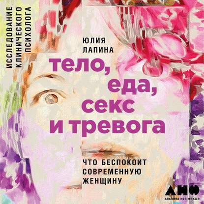 Книга Альпина нон-фикшн, Юлия Лапина, Татьяна Оверченко Тело, еда, секс и тревога: Что беспокоит современную женщину