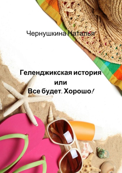 Книга Наталья Викторовна Чернушкина Геленджикская история или Все будет. Хорошо!