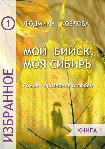 Книга Людмила Максимовна Козлова Мой Бийск, моя Сибирь. Роман – признание в любви. Книга 1