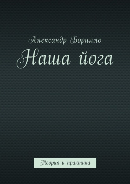 Книга Александр Игоревич Борилло Наша йога. Теория и практика