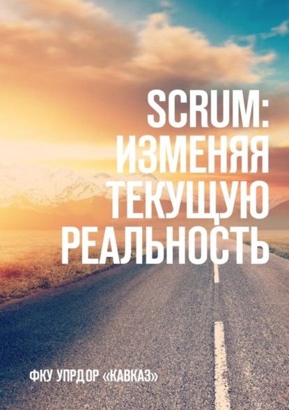 Книга Аюб Ахмедович Истамалов SCRUM: изменяя текущую реальность. ФКУ Упрдор «Кавказ»