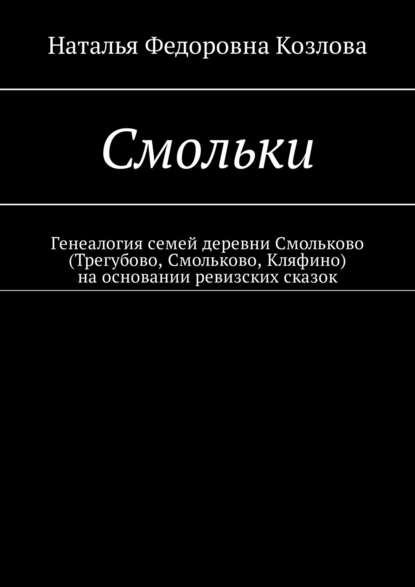 Книга Наталья Федоровна Козлова Смольки. Генеалогия семей деревни Смольково (Трегубово, Смольково, Кляфино) на основании ревизских сказок