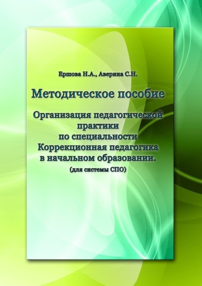 Книга Н. А. Ершова, С. Н. Аверина Организация педагогической практики по специальности «Коррекционная педагогика в начальном образовании». Методическое пособие