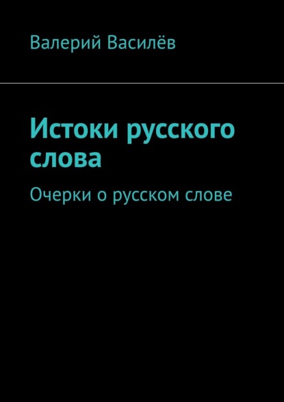 Книга Валерий Василев, Валерий Николаевич Василёв Истоки русского слова. Очерки о русском слове