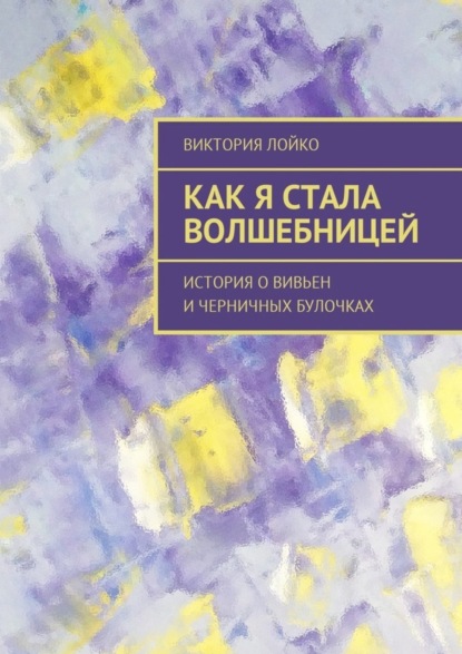Книга Виктория Лойко Как я стала волшебницей. История о Вивьен и черничных булочках
