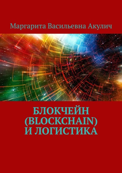 Книга Маргарита Васильевна Акулич Блокчейн (Blockchain) и логистика
