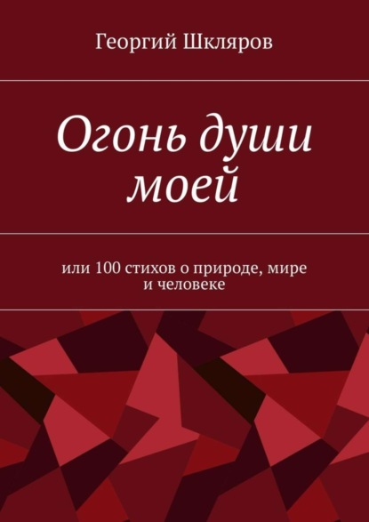 Книга Георгий Русланович Шкляров Огонь души моей. Или 100 стихов о природе, мире и человеке