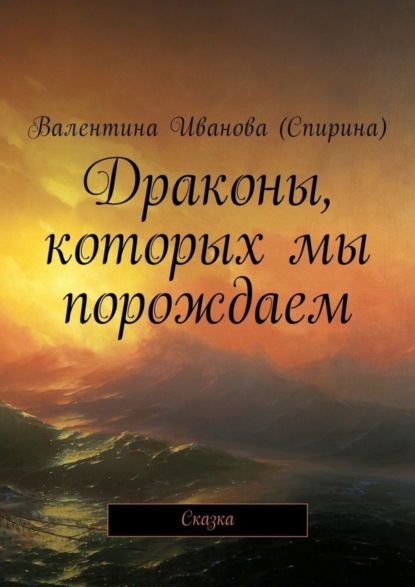 Книга Валентина Иванова (Спирина) Драконы, которых мы порождаем. Сказка
