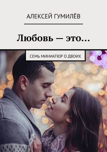 Книга Алексей Гумилев Любовь – это… Семь миниатюр о двоих