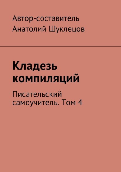 Книга Анатолий Шуклецов Кладезь компиляций. Писательский самоучитель. Том 4