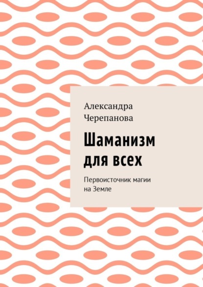 Книга Александра Черепанова Шаманизм для всех. Первоисточник магии на Земле