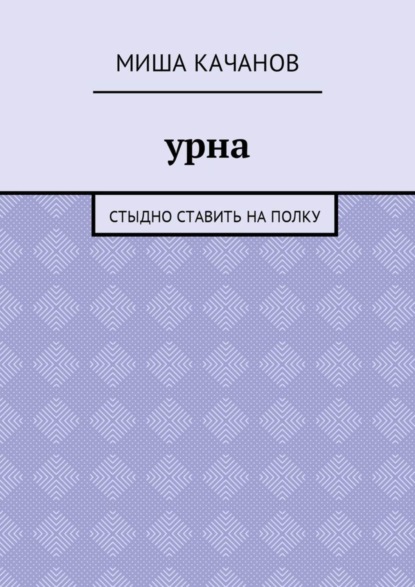 Книга Миша Качанов Урна. Стыдно ставить на полку