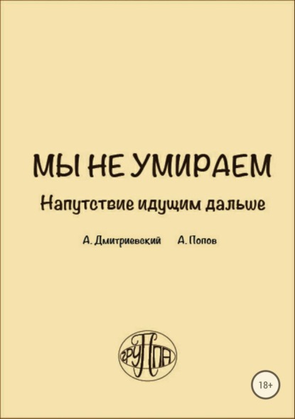 Книга Алексей Валентинович Попов, Алексей Николаевич Дмитриевский Мы не умираем. Напутствие идущим дальше