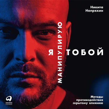 Книга Никита Непряхин, Альпина Паблишер, Никита Юрьевич Непряхин Я манипулирую тобой. Методы противодействия скрытому влиянию