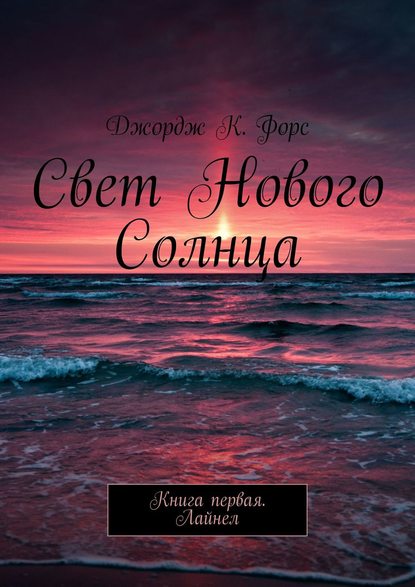 Книга Джордж К. Форс Свет нового Солнца. Книга первая. Лайнел