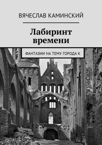 Книга Вячеслав Каминский Лабиринт времени. Фантазии на тему города К