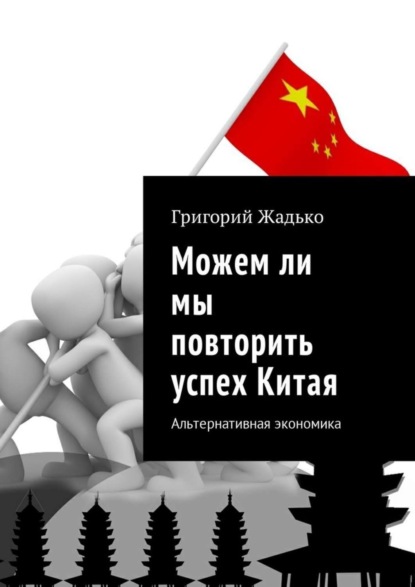 Книга Григорий Жадько Можем ли мы повторить успех Китая. Альтернативная экономика