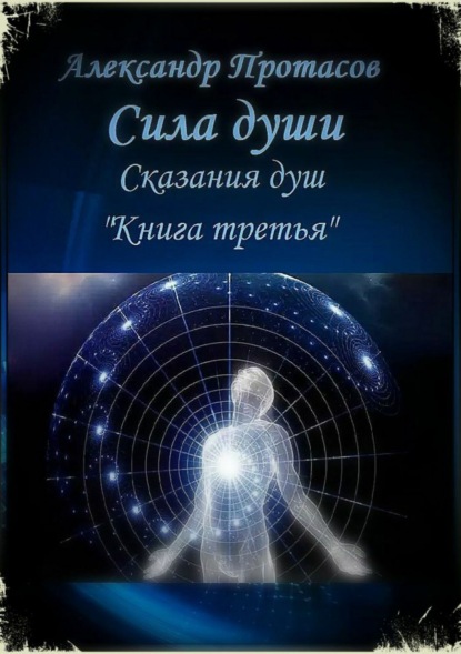 Книга Александр Витальевич Протасов Сила души. Сказания душ. Книга третья