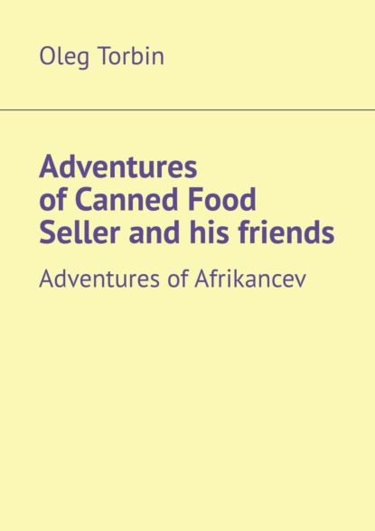 Книга Oleg Torbin Adventures of Canned Food Seller and his friends. Adventures of Afrikancev