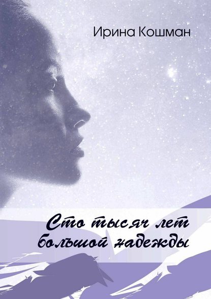 Книга Ирина Анатольевна Кошман Сто тысяч лет большой надежды