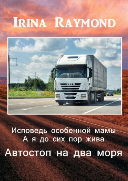 Книга Irina Raymond Исповедь особенной мамы. А я до сих пор жива. Автостоп на два моря