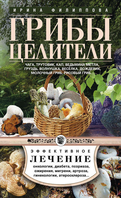Книга Ирина Филиппова, Ирина Александровна Филиппова Грибы-целители. Чага, трутовик, кап, ведьмина метла, груздь, волнушка, веселка, дождевик, молочный гриб, рисовый гриб…