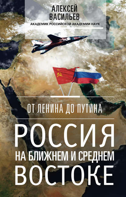 Книга Алексей Васильев, Алексей Михайлович Васильев От Ленина до Путина. Россия на Ближнем и Среднем Востоке