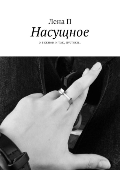 Книга  Лена П, Лена П Насущное. О важном и так, пустяки..