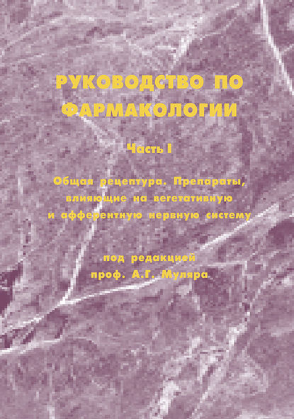 Книга А. Г. Муляр, Александр Георгиевна Муляр, Мелик Тофикович Гасанов, Е. И. Карамышева, Е. Г. Лобанова Руководство по фармакологии. Часть I. Общая рецептура. Препараты, влияющие на вегетативную и афферентную нервную систему
