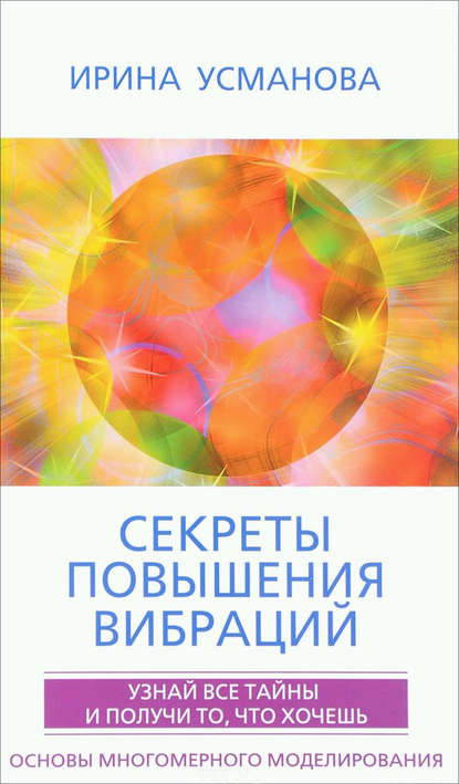 Книга Ирина Александровна Усманова, И. А. Усманова Секреты повышения вибраций. Основы многомерного моделирования. Узнай все тайны и получи то, что хочешь