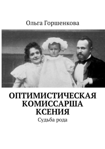 Книга Ольга Горшенкова Оптимистическая комиссарша Ксения. Судьба рода