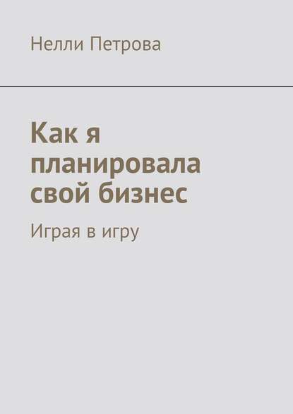Книга Нелли Петрова Как я планировала свой бизнес. Играя в игру