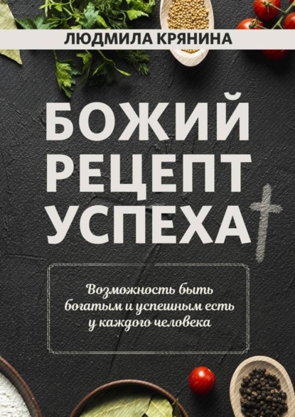 Книга Людмила Крянина Божий рецепт успеха. Возможность быть богатым и успешным есть у каждого человека
