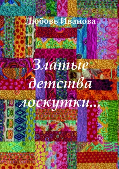 Книга Любовь Ивановна Иванова Златые детства лоскутки
